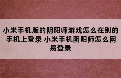 小米手机版的阴阳师游戏怎么在别的手机上登录 小米手机阴阳师怎么网易登录